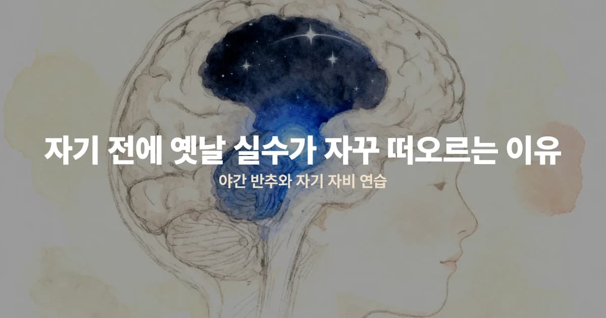 자기 전에 옛날 실수가 자꾸 떠오르는 이유 — 야간 반추와 자기 자비 연습