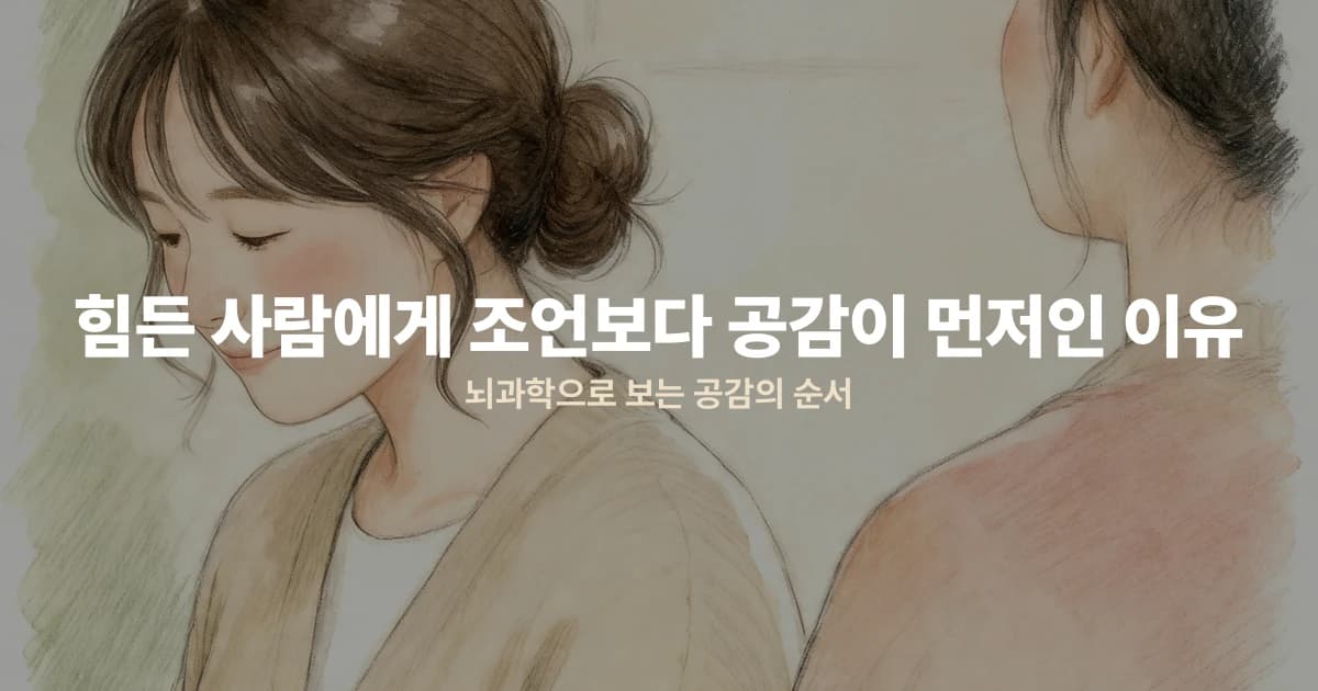 힘든 사람에게 조언보다 공감이 먼저인 이유 — 뇌과학으로 보는 공감의 순서