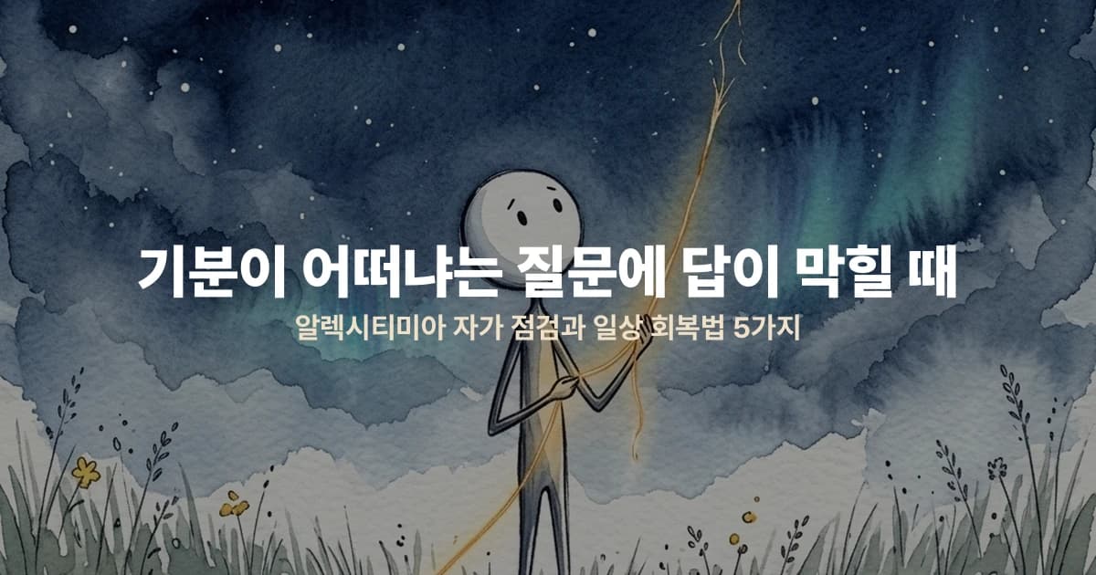 기분이 어떠냐는 질문에 답이 막힐 때 — 알렉시티미아 자가 점검과 일상 회복법 5가지