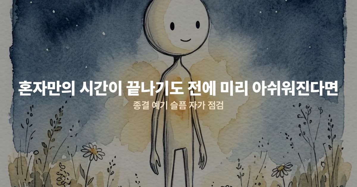 혼자만의 시간이 끝나기도 전에 미리 아쉬워진다면 — 종결 예기 슬픔 자가 점검
