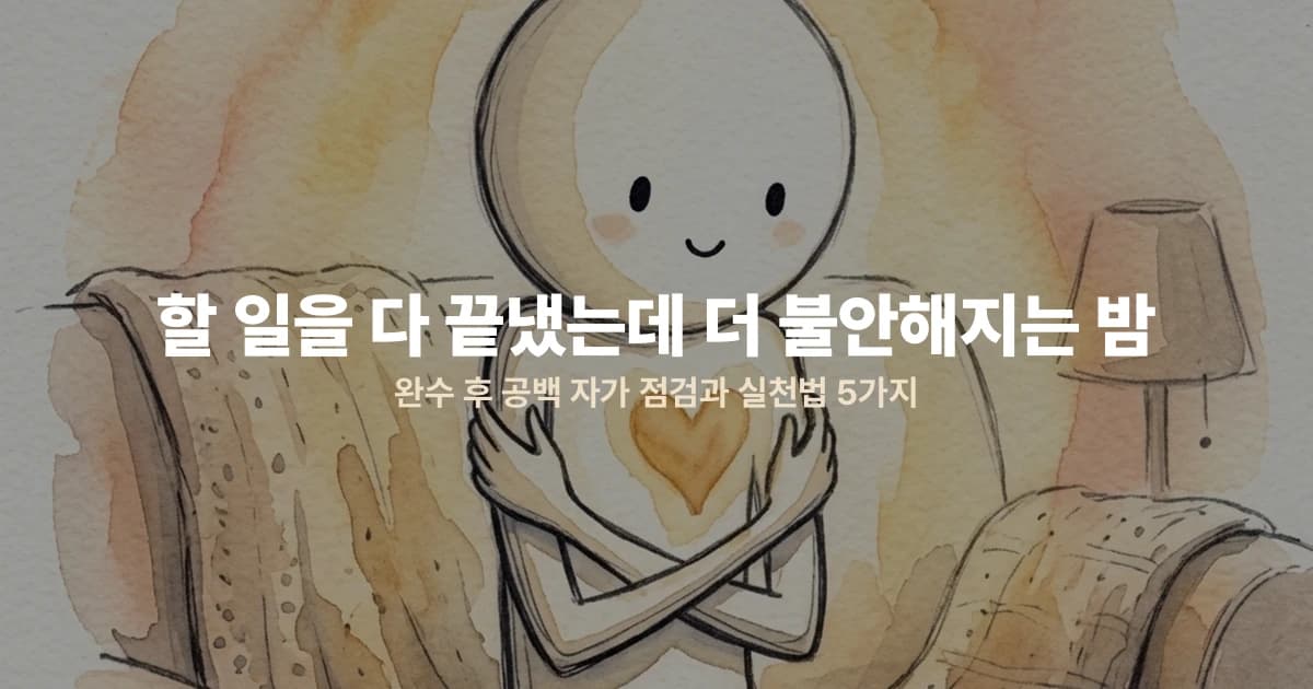 할 일을 다 끝냈는데 더 불안해지는 밤 — 완수 후 공백 자가 점검과 실천법 5가지
