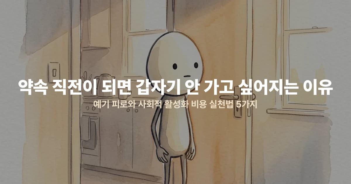 약속 직전이 되면 갑자기 안 가고 싶어지는 이유 — 예기 피로와 사회적 활성화 비용 실천법 5가지