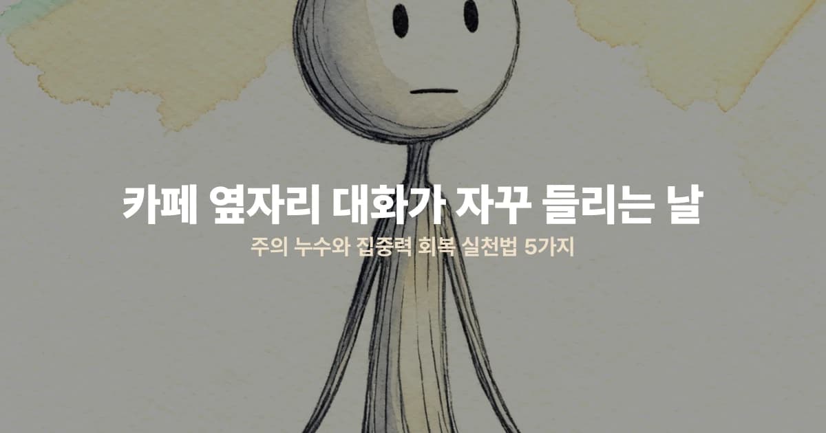 카페 옆자리 대화가 자꾸 들리는 날 — 주의 누수와 집중력 회복 실천법 5가지