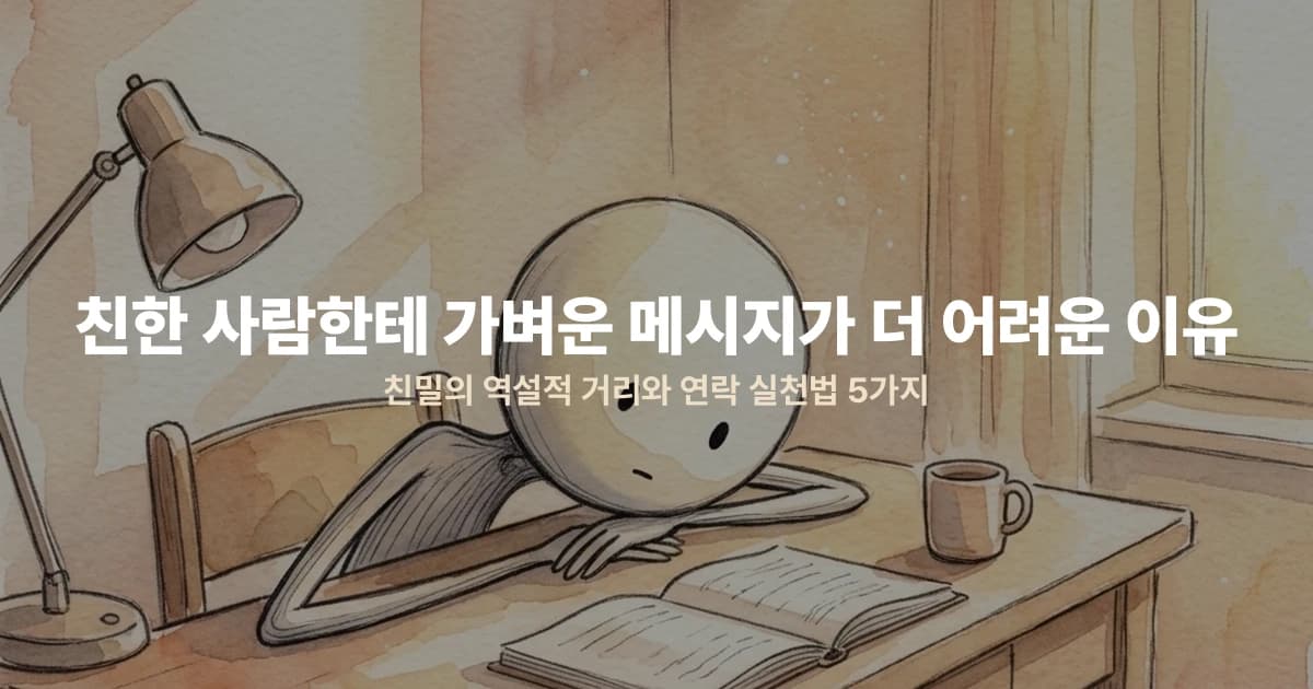친한 사람한테 가벼운 메시지가 더 어려운 이유 — 친밀의 역설적 거리와 연락 실천법 5가지