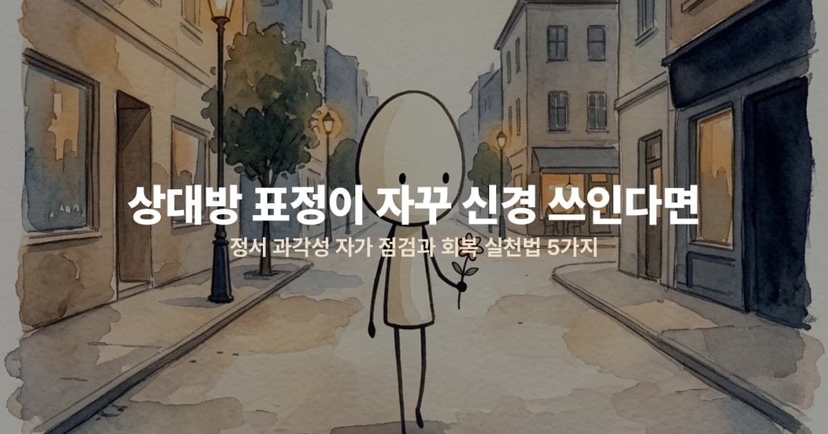 상대방 표정이 자꾸 신경 쓰인다면 — 정서 과각성 자가 점검과 회복 실천법 5가지