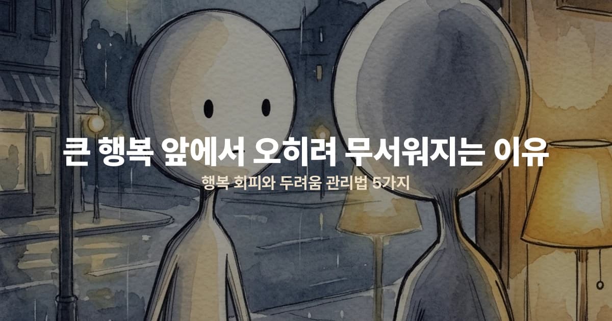 큰 행복 앞에서 오히려 무서워지는 이유 — 행복 회피와 두려움 관리법 5가지