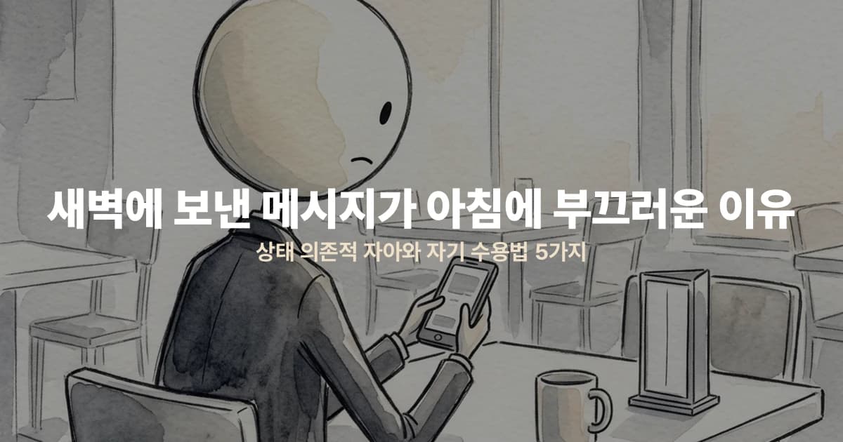 새벽에 보낸 메시지가 아침에 부끄러운 이유 — 상태 의존적 자아와 자기 수용법 5가지