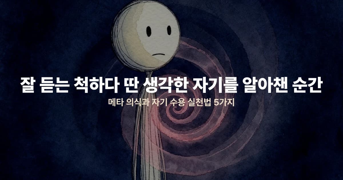 잘 듣는 척하다 딴 생각한 자기를 알아챈 순간 — 메타 의식과 자기 수용 실천법 5가지