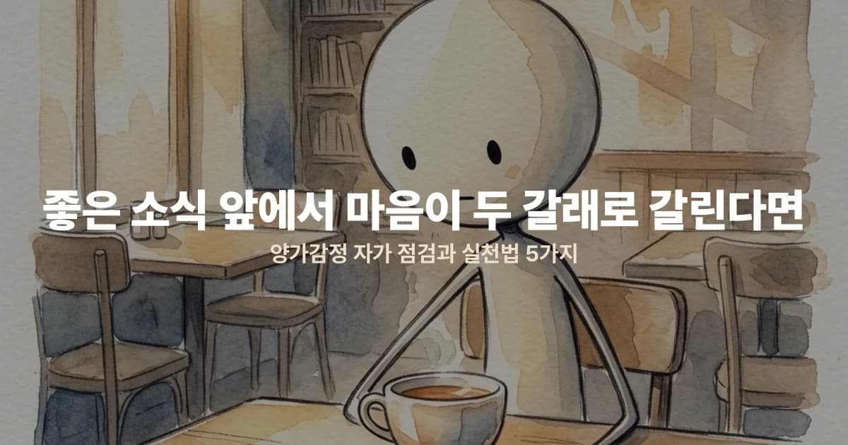 좋은 소식 앞에서 마음이 두 갈래로 갈린다면 — 양가감정 자가 점검과 실천법 5가지