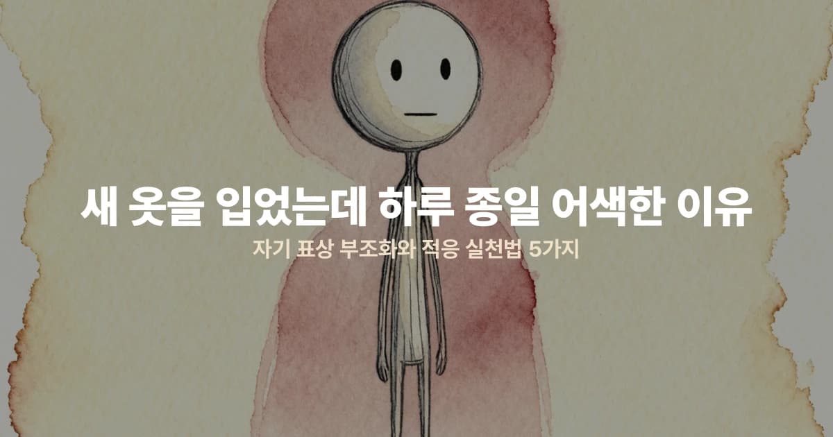 새 옷을 입었는데 하루 종일 어색한 이유 — 자기 표상 부조화와 적응 실천법 5가지