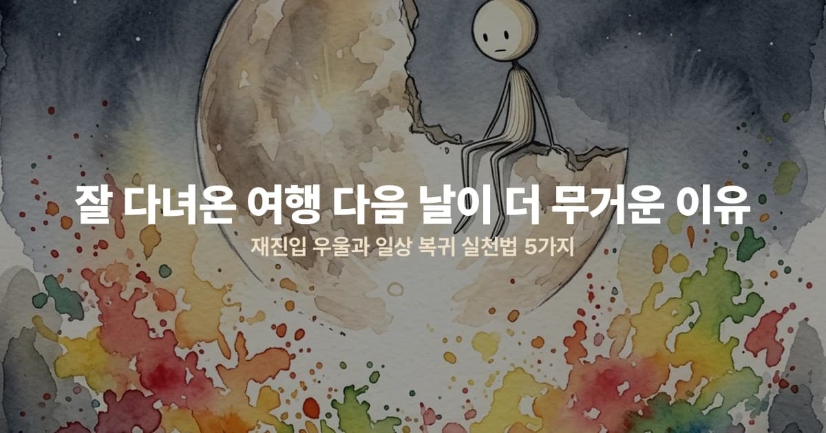 잘 다녀온 여행 다음 날이 더 무거운 이유 — 재진입 우울과 일상 복귀 실천법 5가지