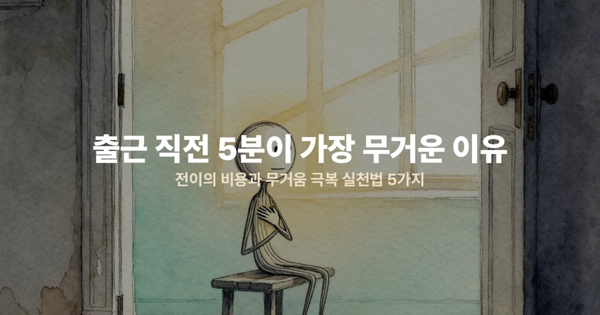 출근 직전 5분이 가장 무거운 이유 — 전이의 비용과 무거움 극복 실천법 5가지