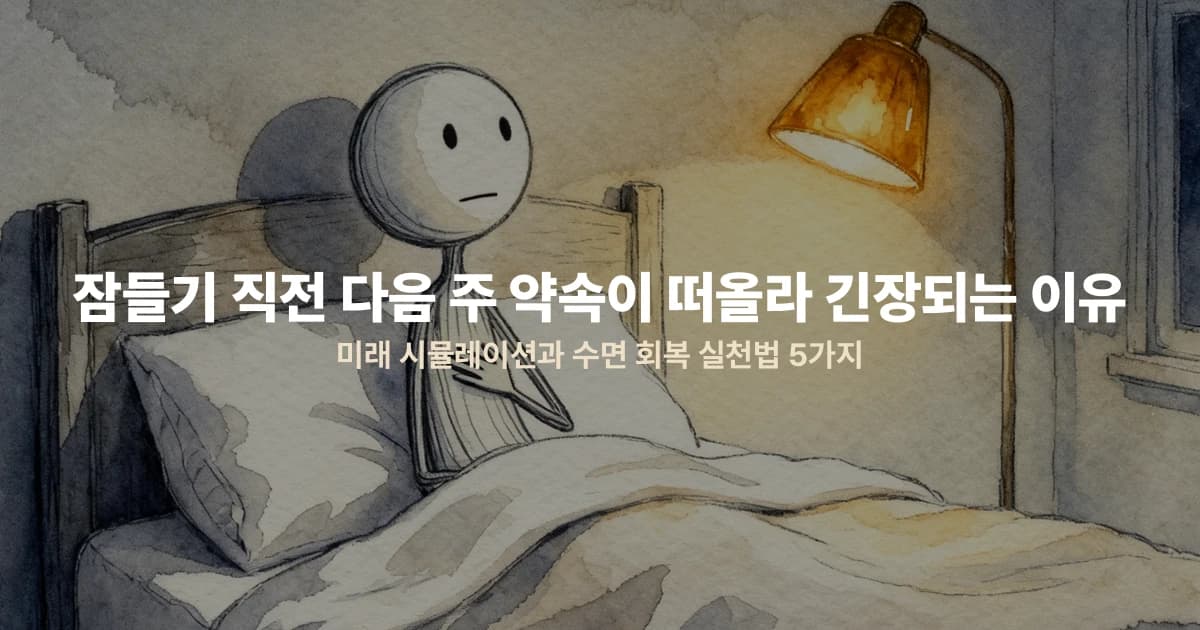 잠들기 직전 다음 주 약속이 떠올라 긴장되는 이유 — 미래 시뮬레이션과 수면 회복 실천법 5가지