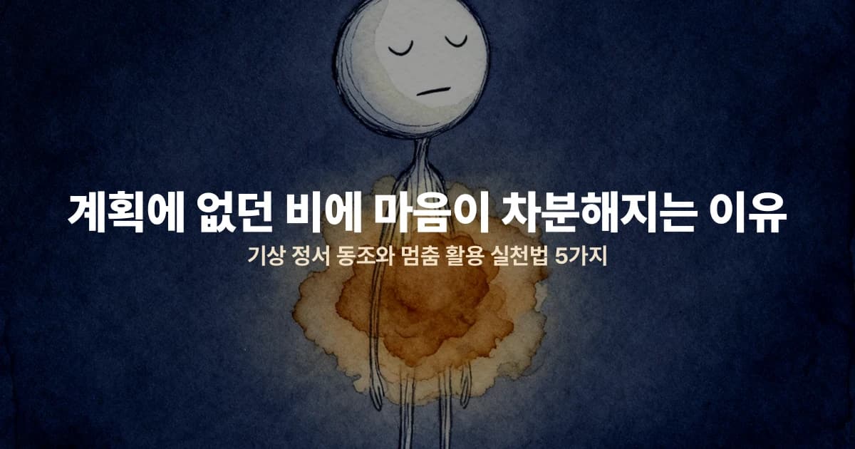 계획에 없던 비에 마음이 차분해지는 이유 — 기상 정서 동조와 멈춤 활용 실천법 5가지