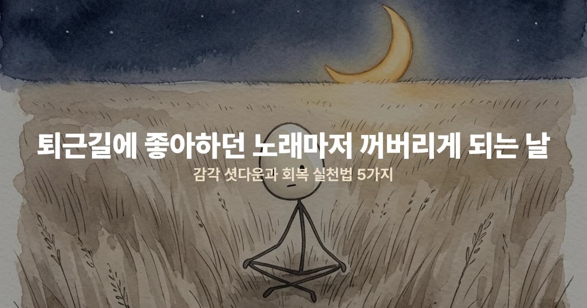퇴근길에 좋아하던 노래마저 꺼버리게 되는 날 — 감각 셧다운과 회복 실천법 5가지