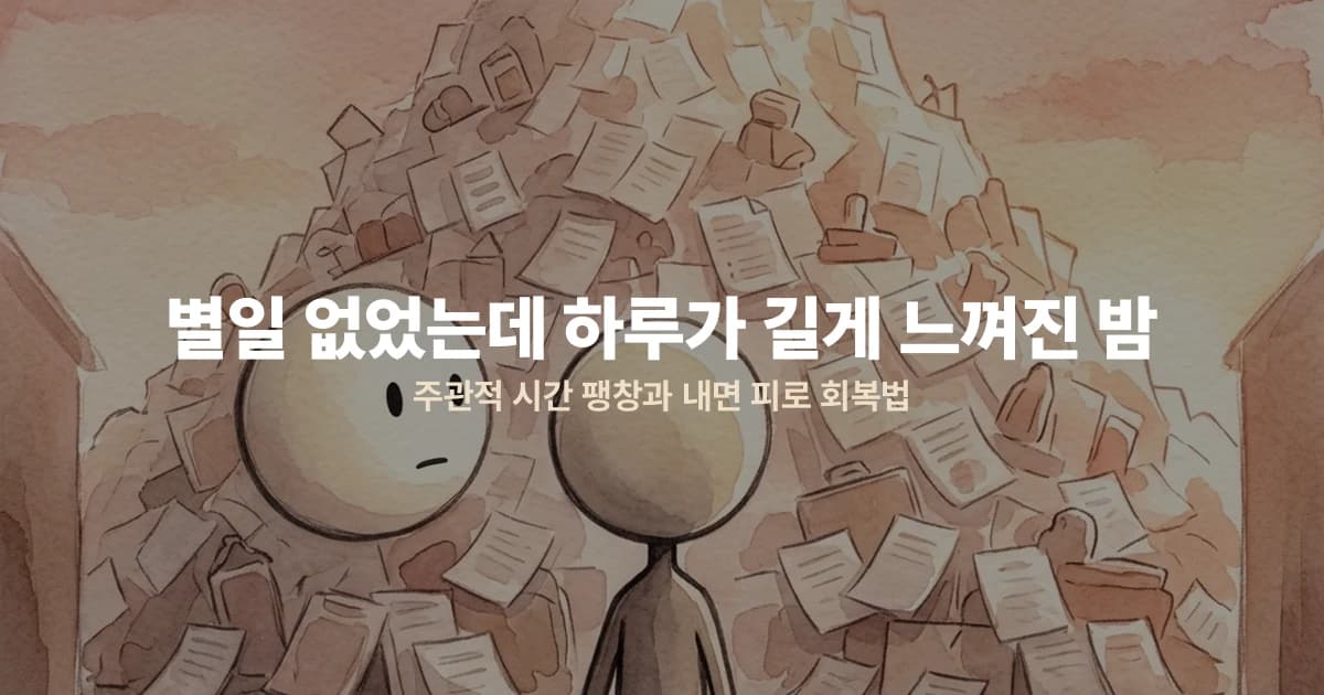 별일 없었는데 하루가 길게 느껴진 밤 — 주관적 시간 팽창과 내면 피로 회복법