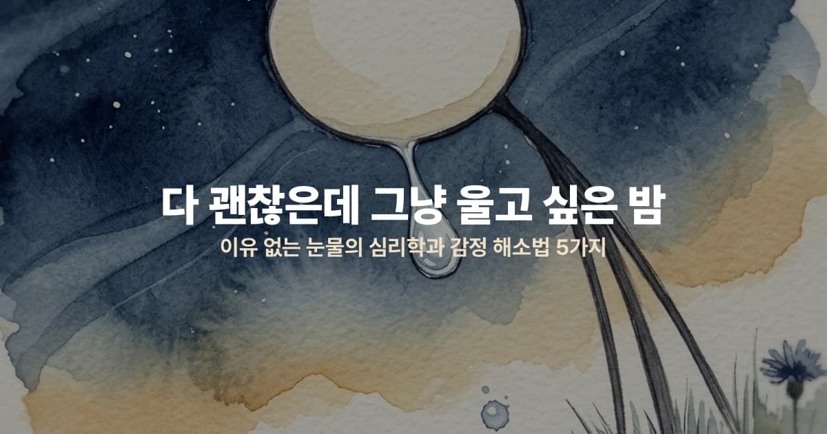 다 괜찮은데 그냥 울고 싶은 밤 — 이유 없는 눈물의 심리학과 감정 해소법 5가지
