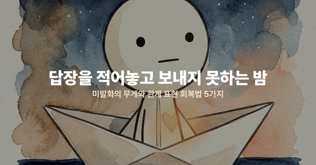 답장을 적어놓고 보내지 못하는 밤 — 미발화의 무게와 관계 표현 회복법 5가지